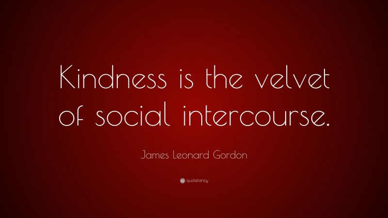 James Leonard Gordon Quote: “Kindness is the velvet of social intercourse.”