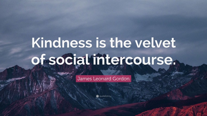 James Leonard Gordon Quote: “Kindness is the velvet of social intercourse.”