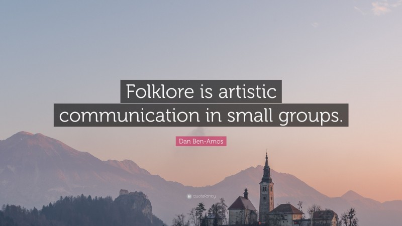 Dan Ben-Amos Quote: “Folklore is artistic communication in small groups.”