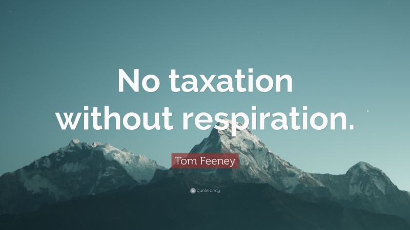 Tom Feeney Quote: “No taxation without respiration.”