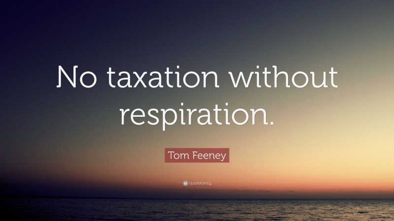 Tom Feeney Quote: “No taxation without respiration.”