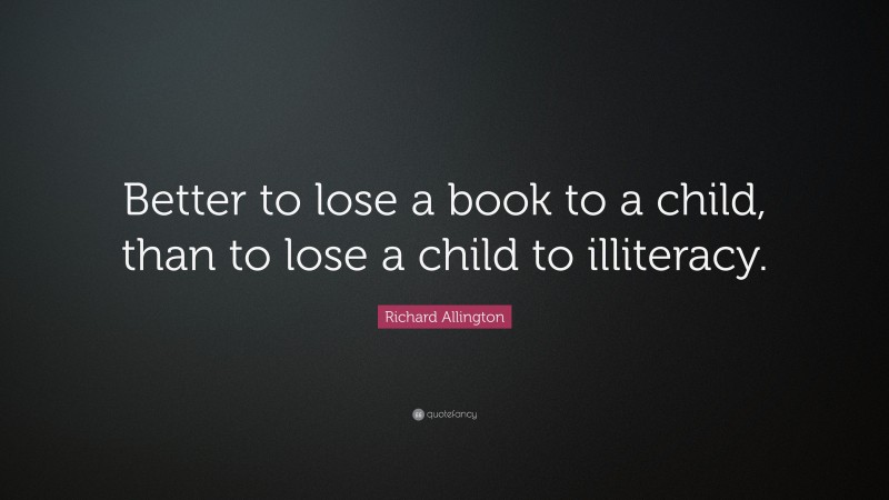 Richard Allington Quote: “Better to lose a book to a child, than to lose a child to illiteracy.”