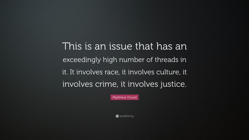 Matthew Dowd Quote: “This is an issue that has an exceedingly high number of threads in it. It involves race, it involves culture, it involves crime, it involves justice.”