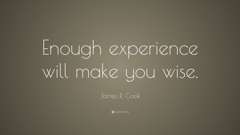 James R. Cook Quote: “Enough experience will make you wise.”