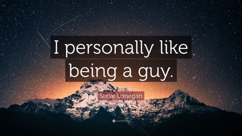 Steve Lonegan Quote: “I personally like being a guy.”