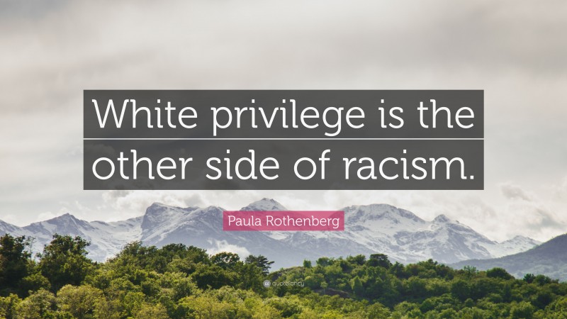 Paula Rothenberg Quote: “White privilege is the other side of racism.”