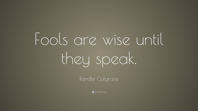 Randle Cotgrave Quote: “Fools are wise until they speak.”