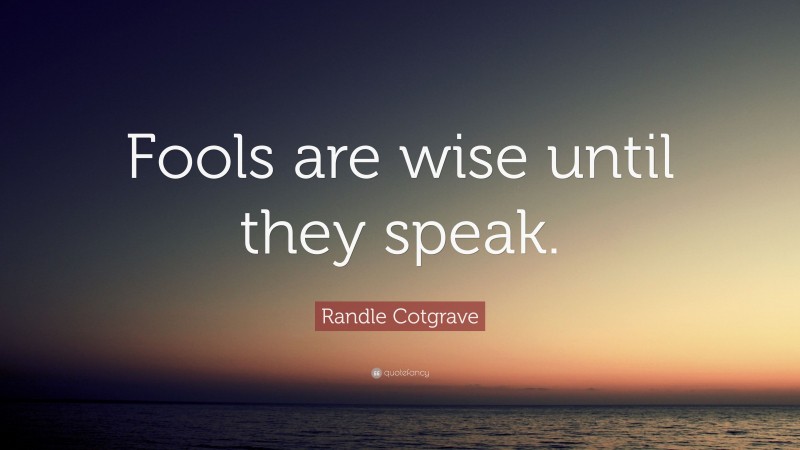 Randle Cotgrave Quote: “Fools are wise until they speak.”