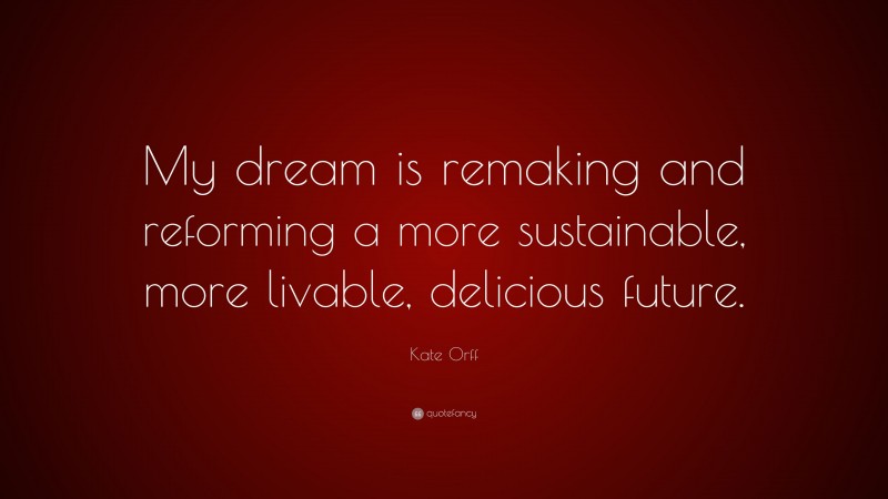 Kate Orff Quote: “My dream is remaking and reforming a more sustainable, more livable, delicious future.”