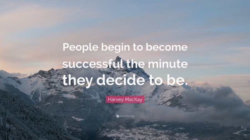 Harvey MacKay Quote: “People begin to become successful the minute they decide to be.”