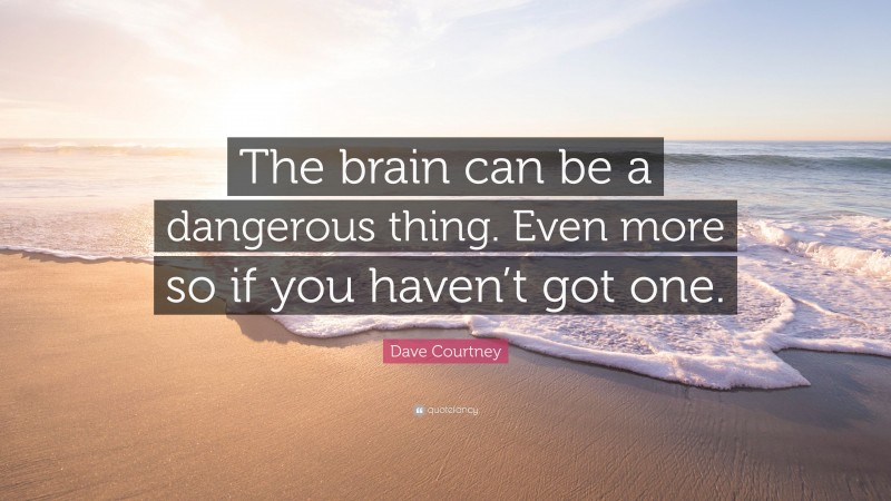 Dave Courtney Quote: “The brain can be a dangerous thing. Even more so if you haven’t got one.”