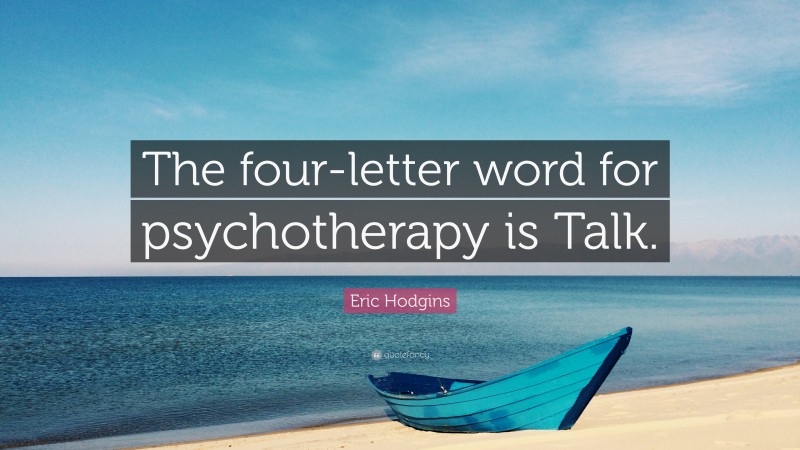 Eric Hodgins Quote: “The four-letter word for psychotherapy is Talk.”