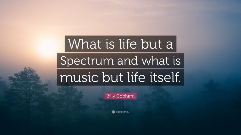 Billy Cobham Quote: “What is life but a Spectrum and what is music but life itself.”
