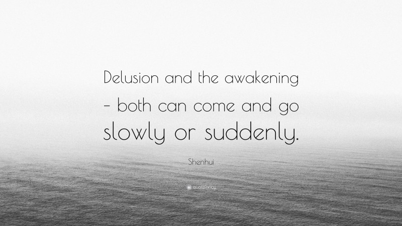 Shenhui Quote: “Delusion and the awakening – both can come and go slowly or suddenly.”