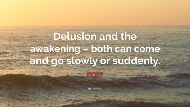 Shenhui Quote: “Delusion and the awakening – both can come and go slowly or suddenly.”