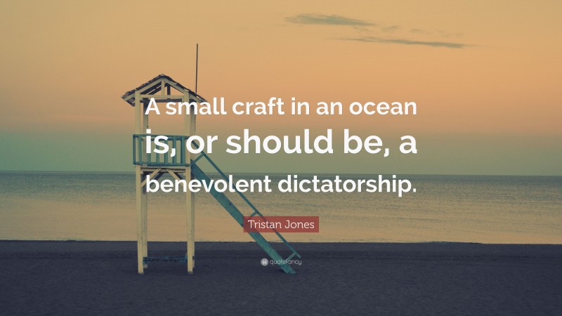 Tristan Jones Quote: “A small craft in an ocean is, or should be, a benevolent dictatorship.”