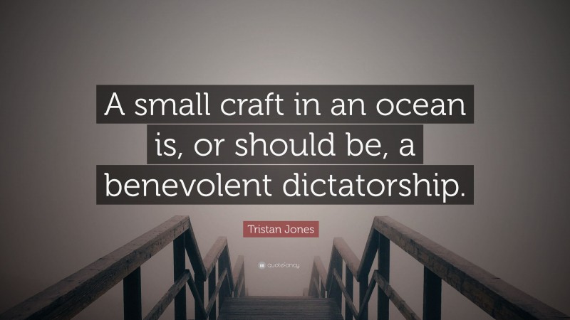 Tristan Jones Quote: “A small craft in an ocean is, or should be, a benevolent dictatorship.”