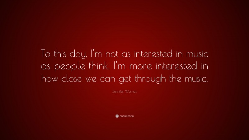 Jennifer Warnes Quote: “To this day, I’m not as interested in music as people think. I’m more interested in how close we can get through the music.”