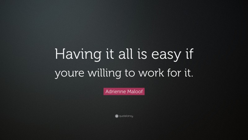 Adrienne Maloof Quote: “Having it all is easy if youre willing to work for it.”