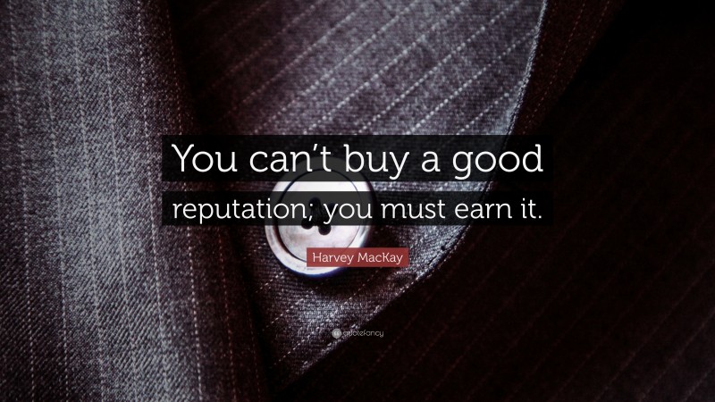 Harvey MacKay Quote: “You can’t buy a good reputation; you must earn it.”