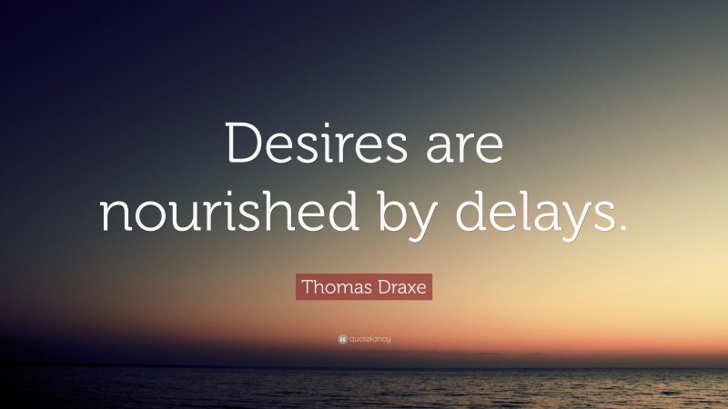Thomas Draxe Quote: “Desires are nourished by delays.”