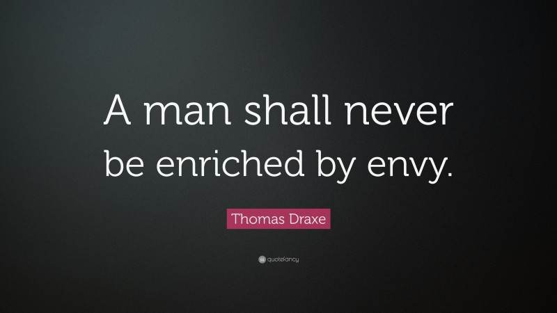 Thomas Draxe Quote: “A man shall never be enriched by envy.”