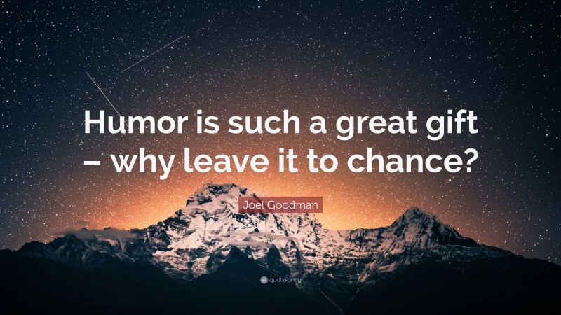 Joel Goodman Quote: “Humor is such a great gift – why leave it to chance?”