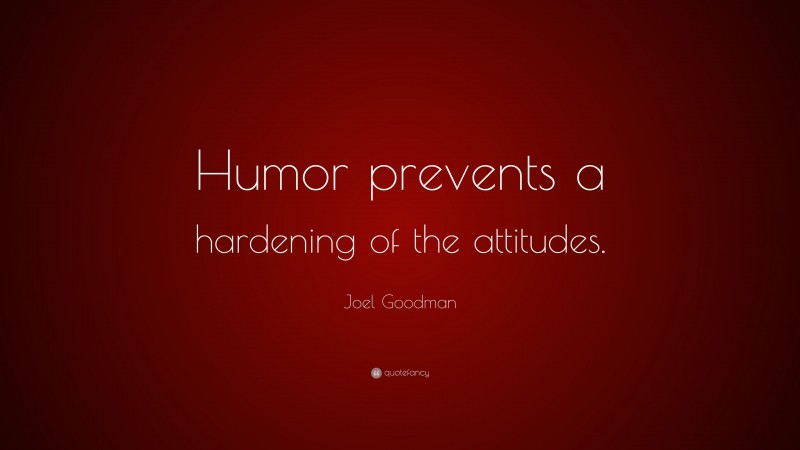 Joel Goodman Quote: “Humor prevents a hardening of the attitudes.”