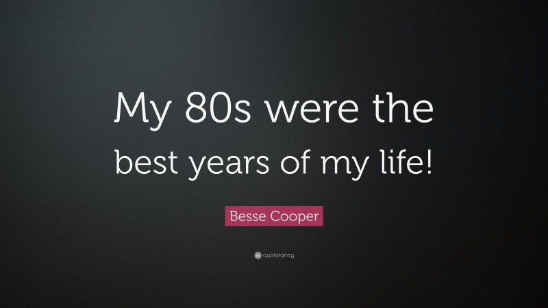 Besse Cooper Quote: “My 80s were the best years of my life!”