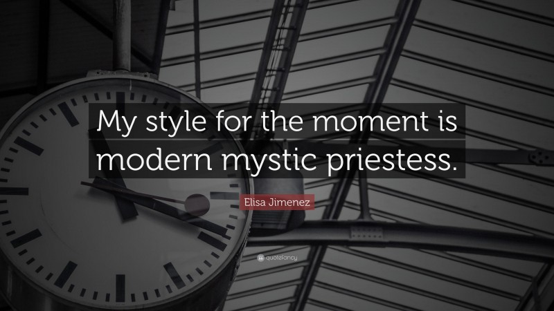 Elisa Jimenez Quote: “My style for the moment is modern mystic priestess.”