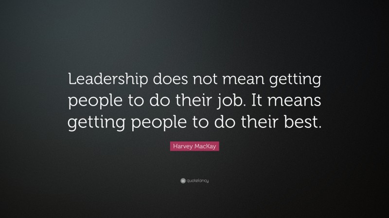 Harvey MacKay Quote: “Leadership does not mean getting people to do their job. It means getting people to do their best.”
