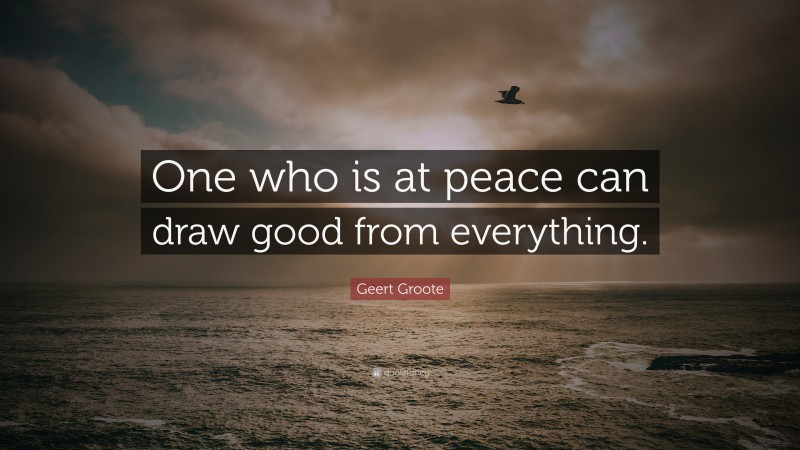 Geert Groote Quote: “One who is at peace can draw good from everything.”