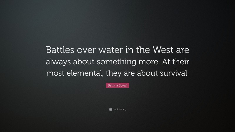 Bettina Boxall Quote: “Battles over water in the West are always about something more. At their most elemental, they are about survival.”