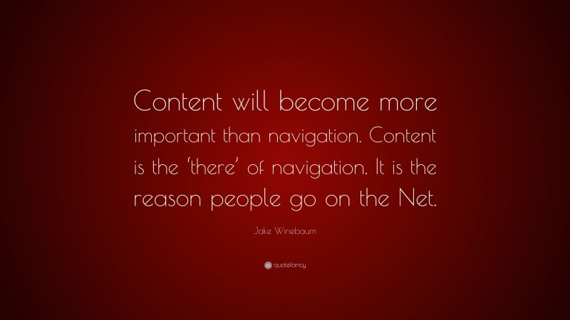 Jake Winebaum Quote: “Content will become more important than navigation. Content is the ‘there’ of navigation. It is the reason people go on the Net.”