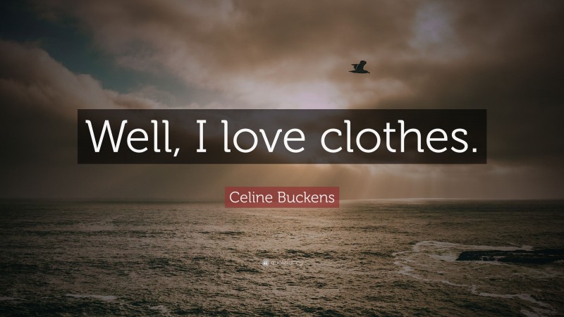 Celine Buckens Quote: “Well, I love clothes.”