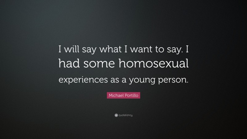 Michael Portillo Quote: “I will say what I want to say. I had some homosexual experiences as a young person.”