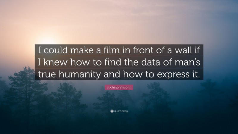Luchino Visconti Quote: “I could make a film in front of a wall if I knew how to find the data of man’s true humanity and how to express it.”