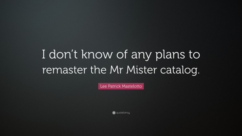 Lee Patrick Mastelotto Quote: “I don’t know of any plans to remaster the Mr Mister catalog.”