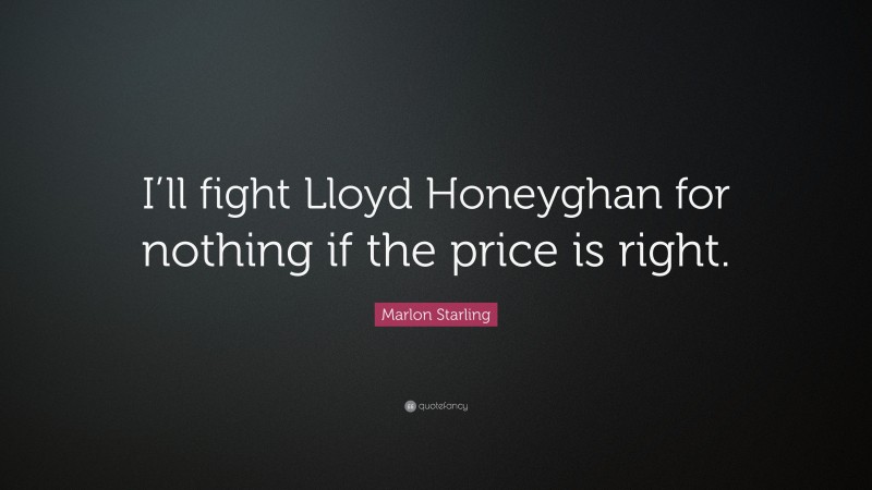 Marlon Starling Quote: “I’ll fight Lloyd Honeyghan for nothing if the price is right.”