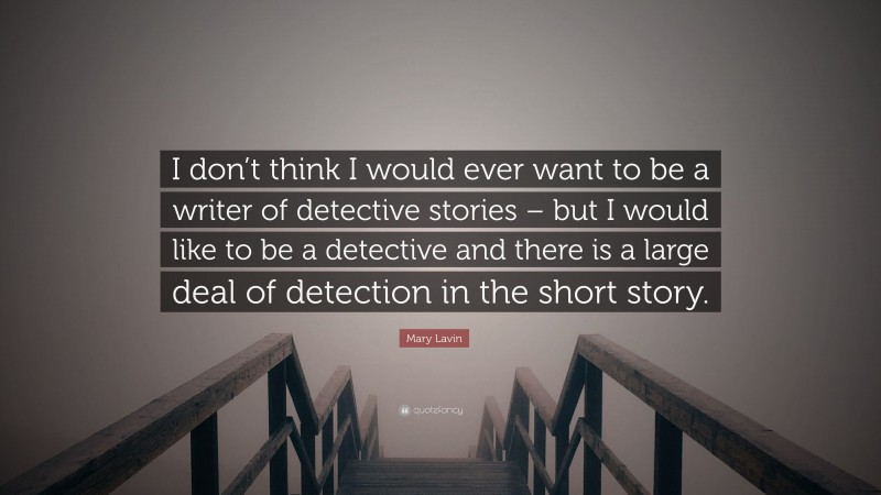 Mary Lavin Quote: “I don’t think I would ever want to be a writer of detective stories – but I would like to be a detective and there is a large deal of detection in the short story.”
