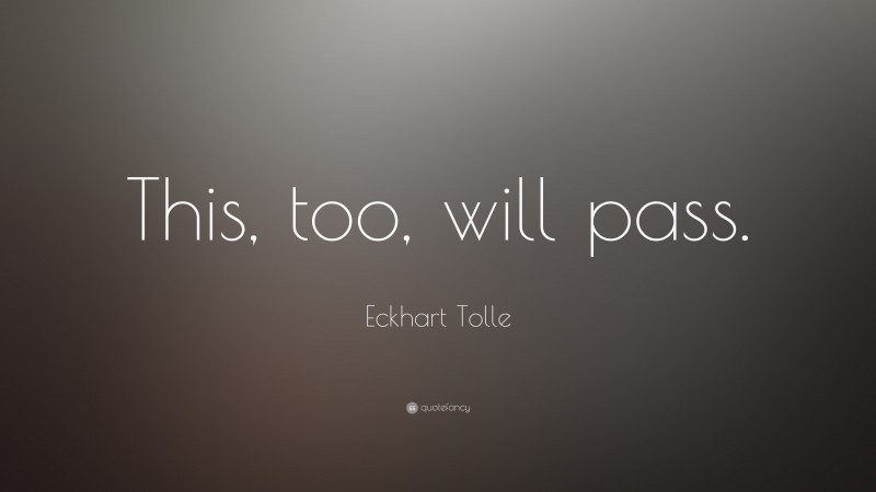 Eckhart Tolle Quote: “This, too, will pass.”