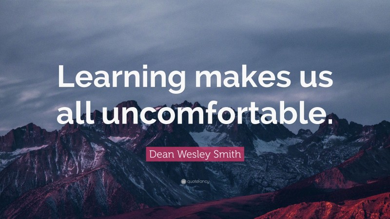 Dean Wesley Smith Quote: “Learning makes us all uncomfortable.”
