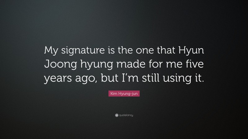 Kim Hyung-jun Quote: “My signature is the one that Hyun Joong hyung made for me five years ago, but I’m still using it.”