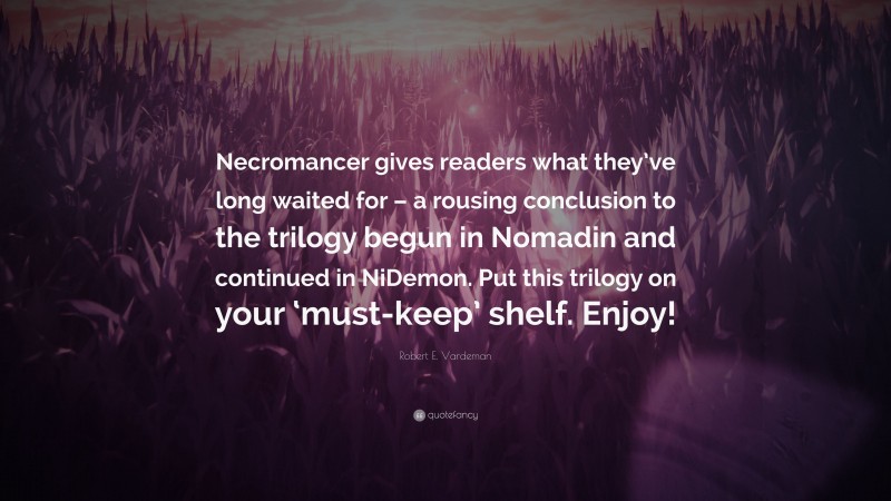 Robert E. Vardeman Quote: “Necromancer gives readers what they’ve long waited for – a rousing conclusion to the trilogy begun in Nomadin and continued in NiDemon. Put this trilogy on your ‘must-keep’ shelf. Enjoy!”