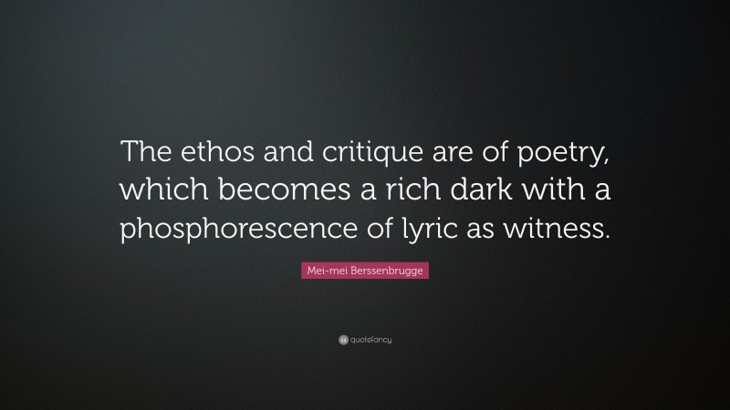 Mei-mei Berssenbrugge Quote: “The ethos and critique are of poetry, which becomes a rich dark with a phosphorescence of lyric as witness.”