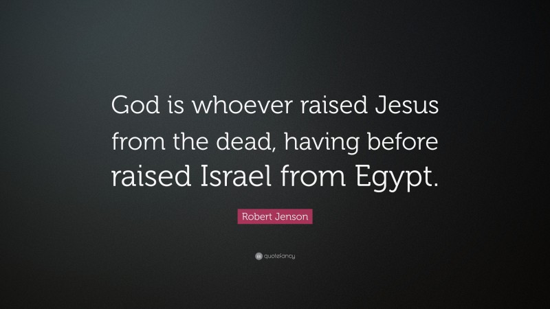 Robert Jenson Quote: “God is whoever raised Jesus from the dead, having before raised Israel from Egypt.”