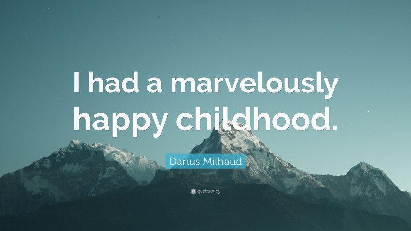 Darius Milhaud Quote: “I had a marvelously happy childhood.”