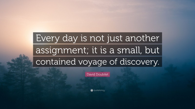 David Doubilet Quote: “Every day is not just another assignment; it is a small, but contained voyage of discovery.”