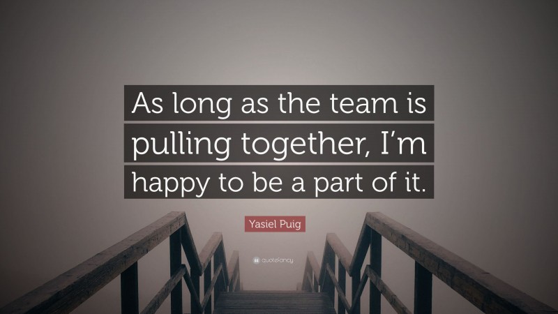 Yasiel Puig Quote: “As long as the team is pulling together, I’m happy to be a part of it.”