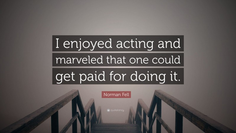 Norman Fell Quote: “I enjoyed acting and marveled that one could get paid for doing it.”